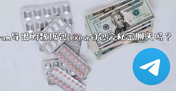 Telegram導出的數據包（Export）包含秘密聊天嗎？-telegram导出的数据包(export)包含秘密聊天吗？