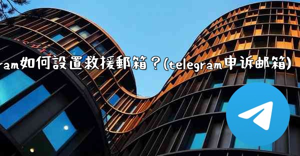 Telegram如何設置救援郵箱？(telegram申诉邮箱)