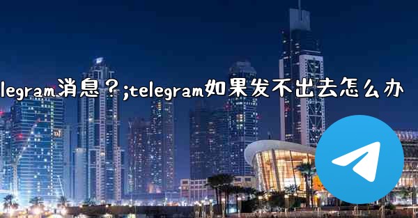 如何重新發送一條發送失敗的Telegram消息？;telegram如果发不出去怎么办