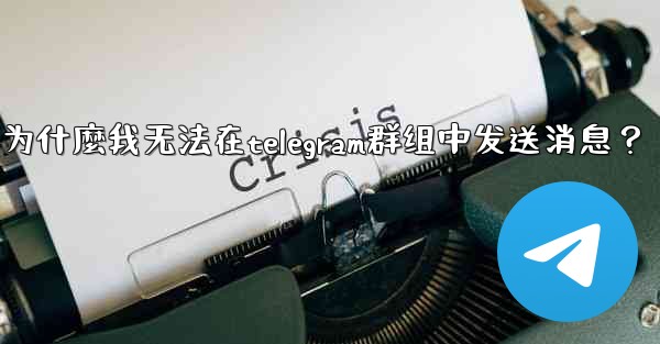 為什麼我無法在Telegram群組中發送消息？-为什麼我无法在telegram群组中发送消息？