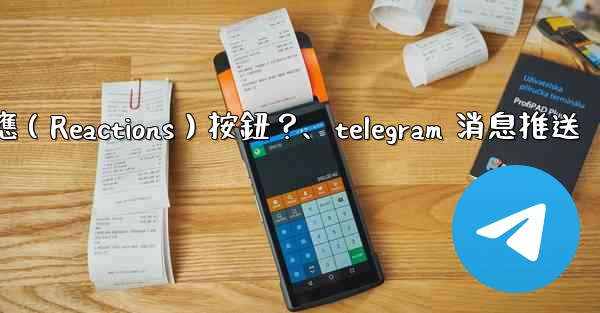 如何為Telegram頻道消息添加反應（Reactions）按鈕？、telegram 消息推送