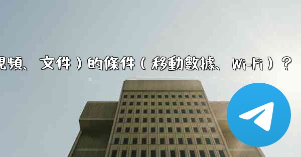 如何設置Telegram自動下載媒體文件（照片、視頻、文件）的條件（移動數據、Wi-Fi）？