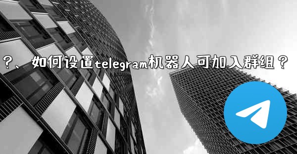 如何設置Telegram機器人可加入群組？、如何设置telegram机器人可加入群组？