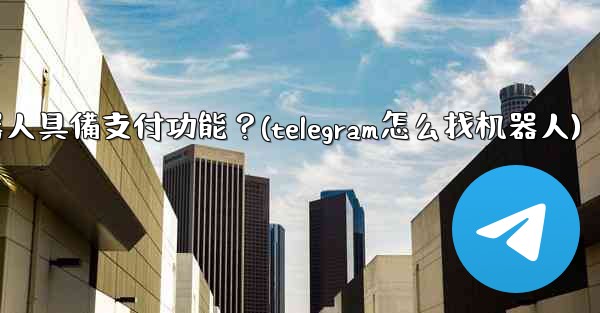 如何讓我的Telegram機器人具備支付功能？(telegram怎么找机器人)