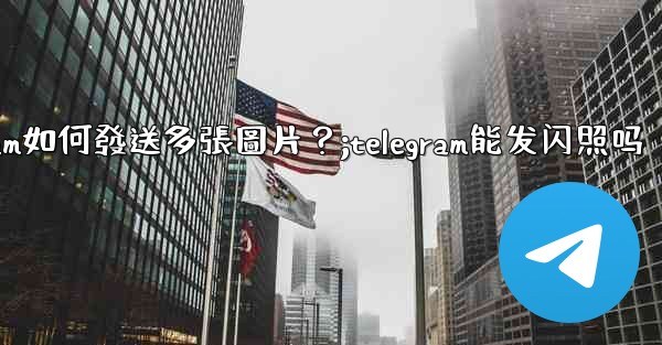 Telegram如何發送多張圖片？;telegram能发闪照吗