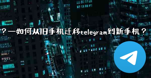 如何從舊手機遷移Telegram到新手機？—如何从旧手机迁移telegram到新手机？