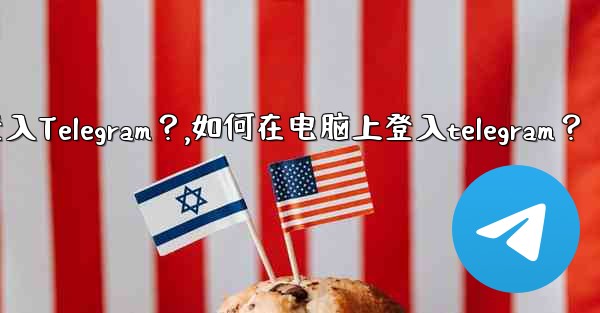 如何在電腦上登入Telegram？,如何在电脑上登入telegram？