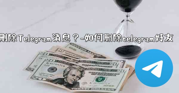 如何批量刪除Telegram消息？-如何删除telegram好友