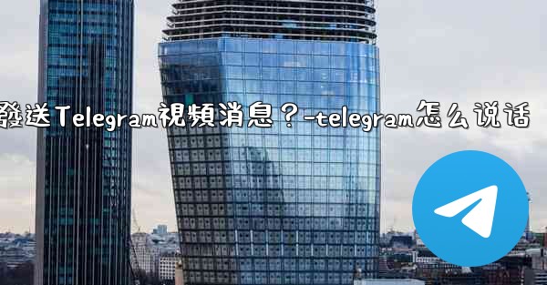 如何錄製和發送Telegram視頻消息？-telegram怎么说话