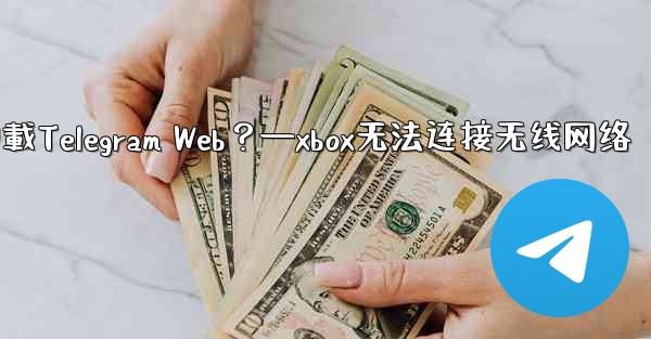 為什麼在瀏覽器中無法加載Telegram Web？—xbox无法连接无线网络