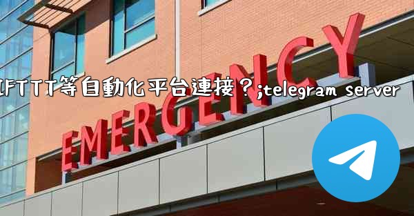 如何將Telegram與IFTTT等自動化平台連接？;telegram server