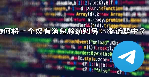 Telegram如何將一個現有消息移動到另一個話題中？-telegram如何将一个现有消息移动到另一个话题中？