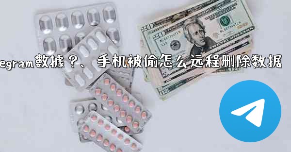 如果我的手機被偷，如何遠程擦除上面的Telegram數據？、手机被偷怎么远程删除数据