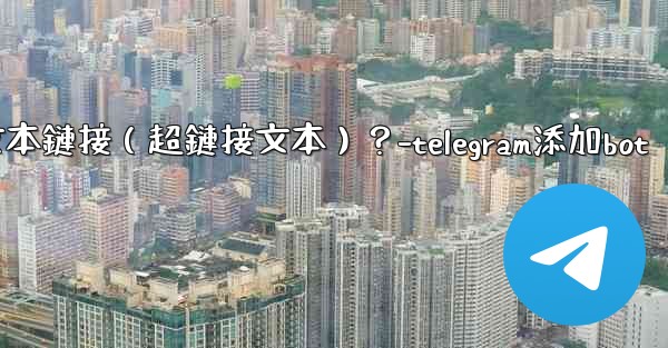 Telegram如何創建可點擊的文本鏈接（超鏈接文本）？-telegram添加bot