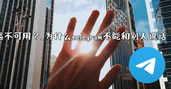 為什麼Telegram的某些功能（如通話）在我的地區不可用？_为什么telegram不能和别人说话