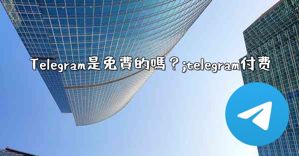 Telegram是免費的嗎？;telegram付费