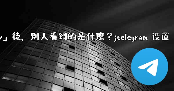 Telegram設置為「Nobody」後，別人看到的是什麼？;telegram 设置
