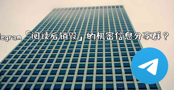 如何創建一個Telegram「閱讀後銷毀」的機密信息分享群？-如何创建一个telegram「阅读后销毁」的机密信息分享群？