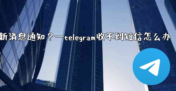為什麼我收不到任何Telegram新消息通知？—telegram收不到短信怎么办