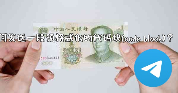 Telegram如何發送一段預格式化的代碼塊（Code Block）？—telegram如何发送一段预格式化的代码块(code block)？