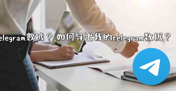 如何導出我的Telegram數據？,如何导出我的telegram数据？