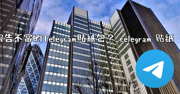 如何報告不當的Telegram貼紙包？_telegram 贴纸