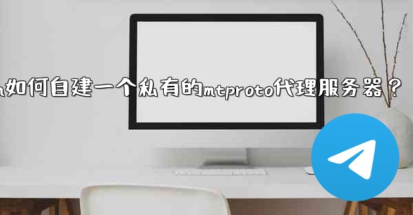 Telegram如何自建一個私有的MTProto代理服務器？—telegram如何自建一个私有的mtproto代理服务器？