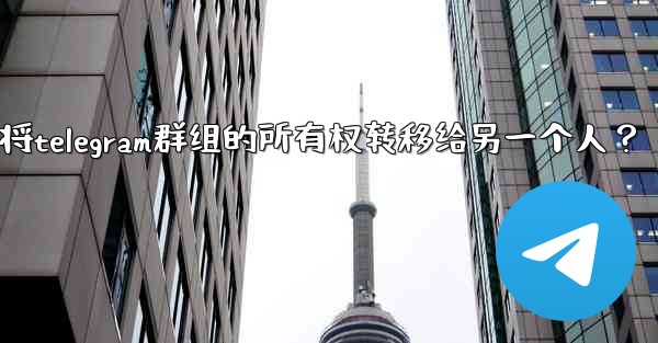 如何將Telegram群組的所有權轉移給另一個人？-如何将telegram群组的所有权转移给另一个人？