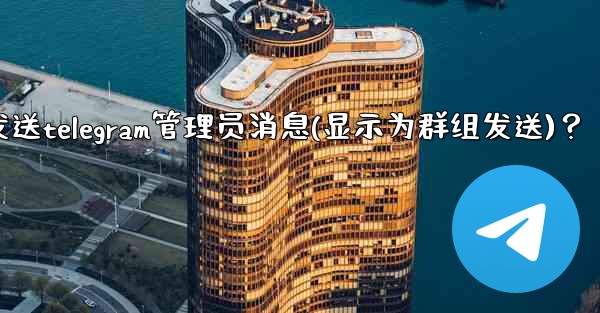 如何匿名發送Telegram管理員消息（顯示為群組發送）？、如何匿名发送telegram管理员消息(显示为群组发送)？
