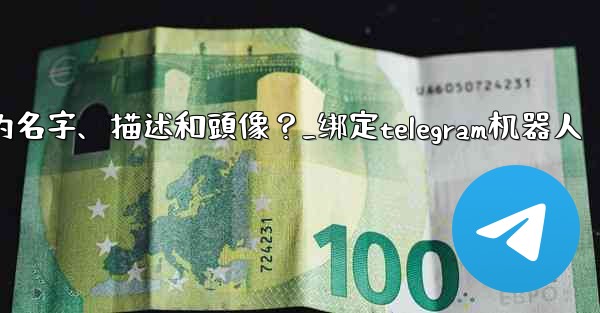 Telegram如何通過 BotFather 設置機器人的名字、描述和頭像？_绑定telegram机器人