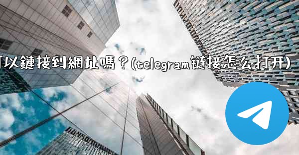 Telegram內聯鍵盤按鈕可以鏈接到網址嗎？(telegram链接怎么打开)