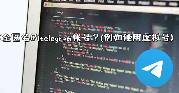 如何創建一個完全匿名的Telegram帳號？（例如使用虛擬號）、如何创建一个完全匿名的telegram帐号？(例如使用虚拟号)