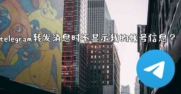 如何設置Telegram轉發消息時不顯示我的帳號信息？、如何设置telegram转发消息时不显示我的帐号信息？