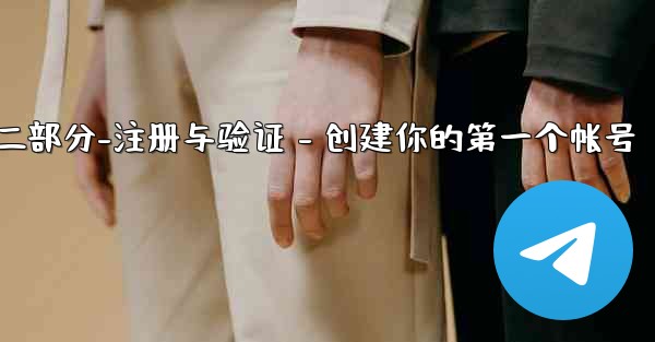 Telegram第二部分：註冊與驗證 - 創建你的第一個帳號、telegram第二部分-注册与验证 - 创建你的第一个帐号