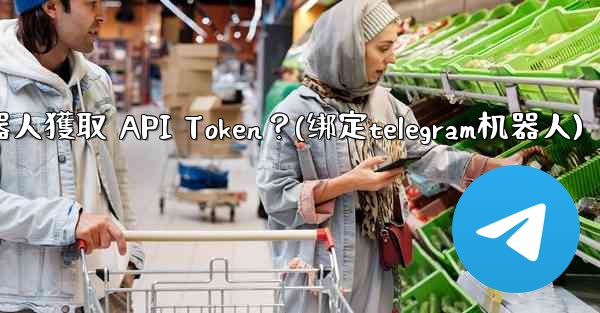 Telegram如何為我的機器人獲取 API Token？(绑定telegram机器人)