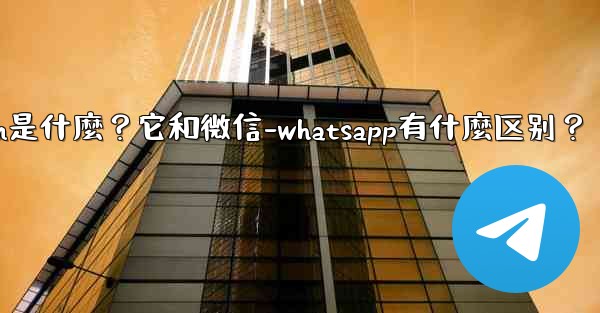 Telegram是什麼？它和微信-WhatsApp有什麼區別？-telegram是什麼？它和微信-whatsapp有什麼区别？