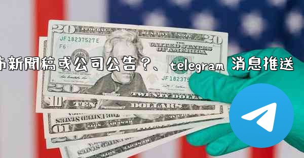 如何用Telegram頻道發布新聞稿或公司公告？、telegram 消息推送