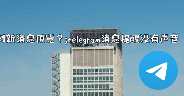 為什麼在Telegram消息列表看不到新消息預覽？;telegram消息提醒没有声音