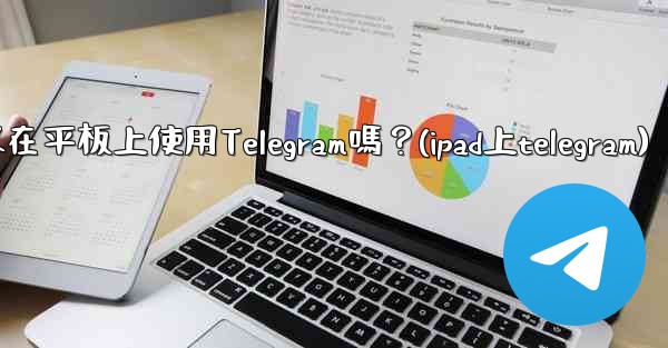 我可以在平板上使用Telegram嗎？(ipad上telegram)