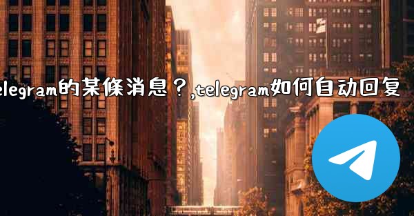 如何回复特定Telegram的某條消息？,telegram如何自动回复