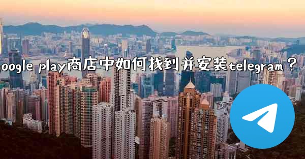 在Google Play商店中如何找到並安裝Telegram？、在google play商店中如何找到并安装telegram？