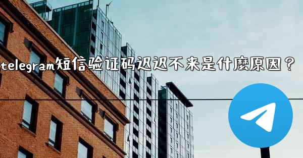 Telegram短信驗證碼遲遲不來是什麼原因？;telegram短信验证码迟迟不来是什麼原因？