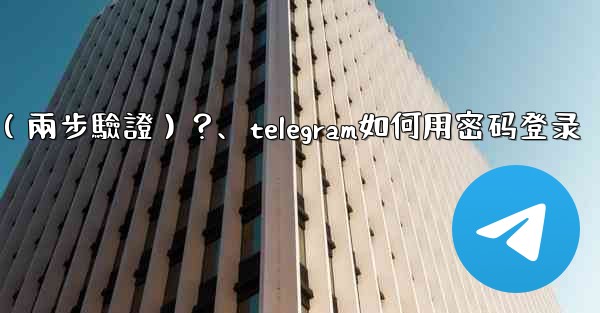 如何為我的Telegram帳號設置一個密碼（兩步驗證）？、telegram如何用密码登录