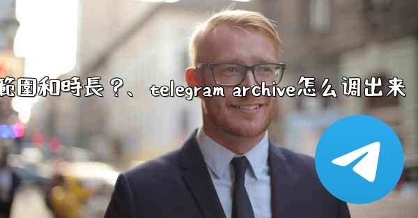 Telegram如何設置我的「故事」的可見範圍和時長？、telegram archive怎么调出来