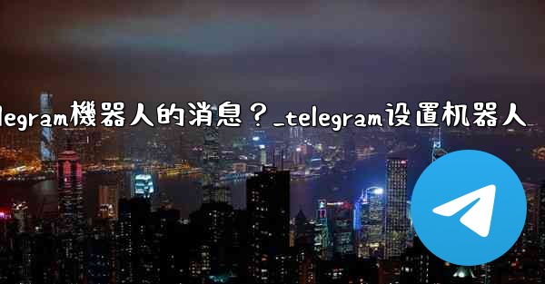 如何接收和處理用戶發送給Telegram機器人的消息？_telegram设置机器人