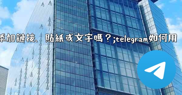 Telegram可以在「故事」中添加鏈接、貼紙或文字嗎？;telegram如何用
