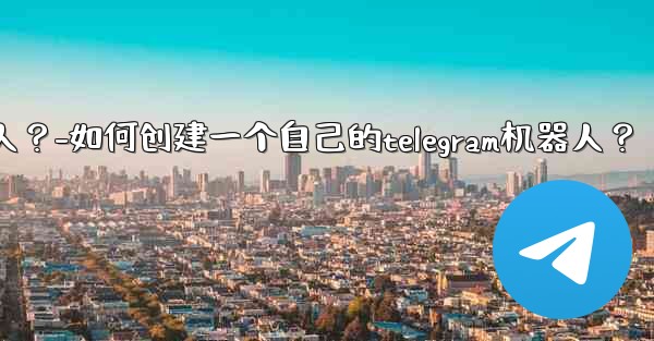 如何創建一個自己的Telegram機器人？-如何创建一个自己的telegram机器人？