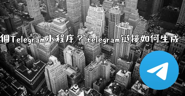 如何為我的業務創建一個Telegram小程序？,telegram链接如何生成