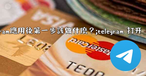 打開Telegram應用後第一步該做什麼？;telegram 打开