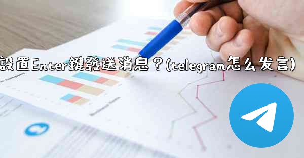 Telegram如何設置Enter鍵發送消息？(telegram怎么发言)